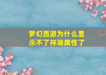 梦幻西游为什么显示不了祥瑞属性了