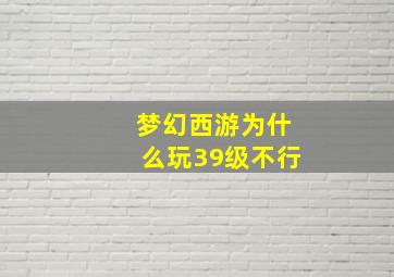 梦幻西游为什么玩39级不行