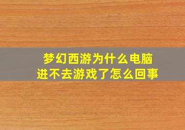 梦幻西游为什么电脑进不去游戏了怎么回事