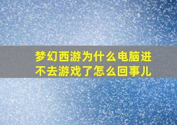 梦幻西游为什么电脑进不去游戏了怎么回事儿