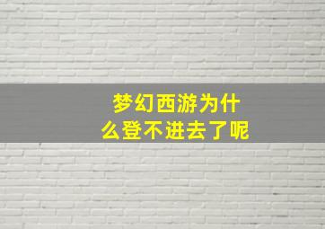 梦幻西游为什么登不进去了呢