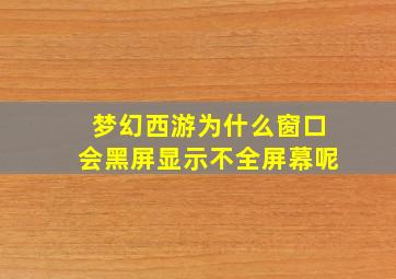 梦幻西游为什么窗口会黑屏显示不全屏幕呢