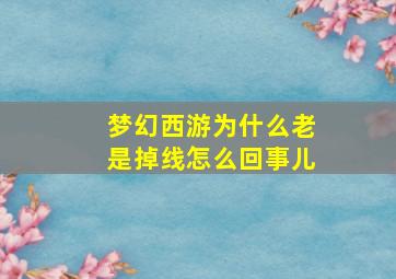 梦幻西游为什么老是掉线怎么回事儿