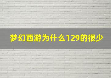 梦幻西游为什么129的很少