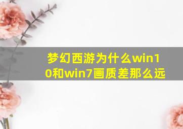 梦幻西游为什么win10和win7画质差那么远