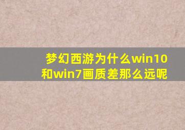 梦幻西游为什么win10和win7画质差那么远呢