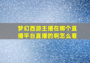 梦幻西游主播在哪个直播平台直播的啊怎么看