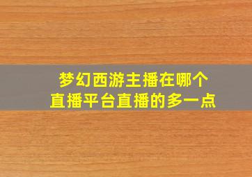 梦幻西游主播在哪个直播平台直播的多一点