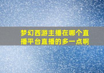 梦幻西游主播在哪个直播平台直播的多一点啊