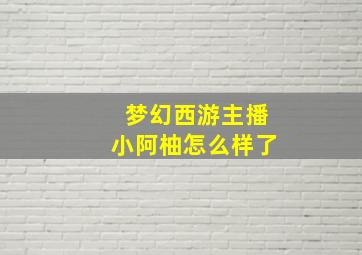 梦幻西游主播小阿柚怎么样了