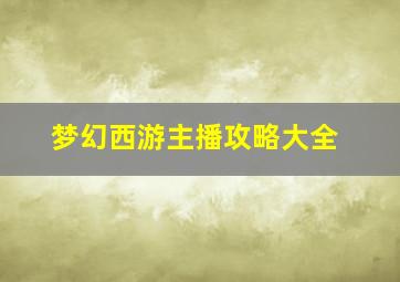 梦幻西游主播攻略大全