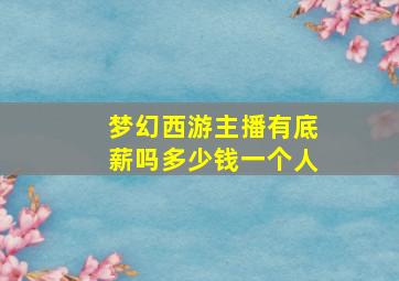 梦幻西游主播有底薪吗多少钱一个人