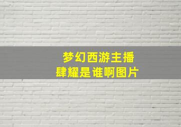 梦幻西游主播肆耀是谁啊图片