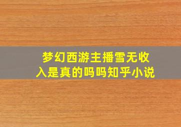 梦幻西游主播雪无收入是真的吗吗知乎小说