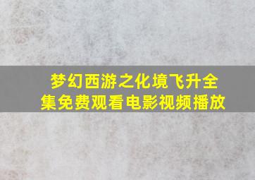 梦幻西游之化境飞升全集免费观看电影视频播放