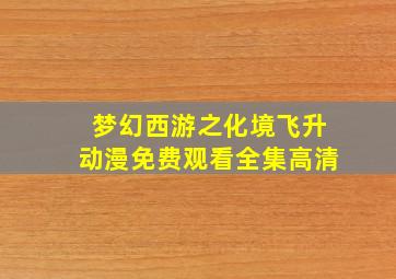 梦幻西游之化境飞升动漫免费观看全集高清