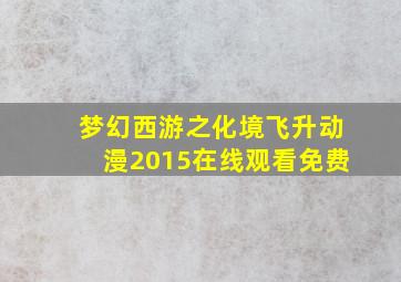 梦幻西游之化境飞升动漫2015在线观看免费