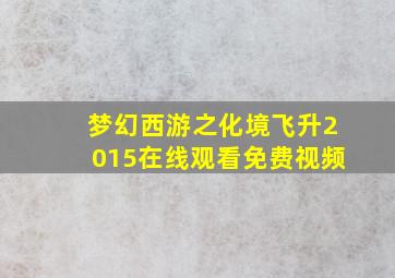 梦幻西游之化境飞升2015在线观看免费视频