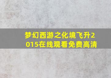 梦幻西游之化境飞升2015在线观看免费高清