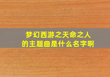 梦幻西游之天命之人的主题曲是什么名字啊