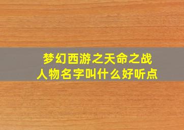 梦幻西游之天命之战人物名字叫什么好听点