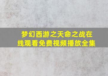 梦幻西游之天命之战在线观看免费视频播放全集