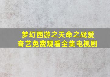 梦幻西游之天命之战爱奇艺免费观看全集电视剧