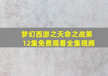 梦幻西游之天命之战第12集免费观看全集视频