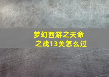 梦幻西游之天命之战13关怎么过