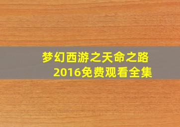 梦幻西游之天命之路2016免费观看全集