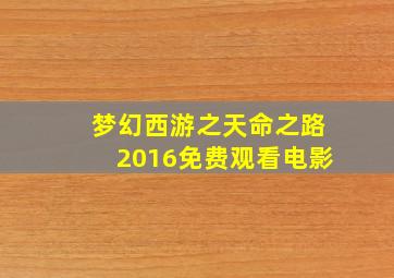 梦幻西游之天命之路2016免费观看电影