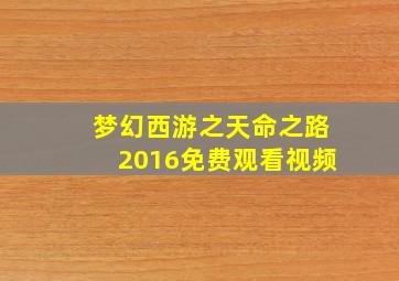 梦幻西游之天命之路2016免费观看视频