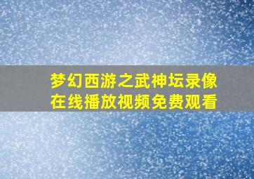 梦幻西游之武神坛录像在线播放视频免费观看