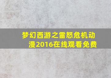 梦幻西游之雷怒危机动漫2016在线观看免费