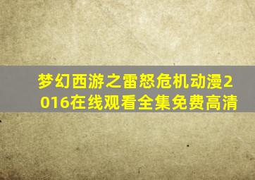 梦幻西游之雷怒危机动漫2016在线观看全集免费高清