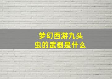 梦幻西游九头虫的武器是什么