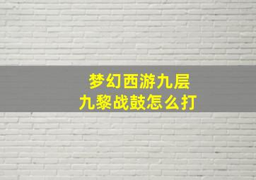 梦幻西游九层九黎战鼓怎么打