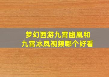 梦幻西游九霄幽凰和九霄冰凤视频哪个好看