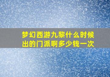 梦幻西游九黎什么时候出的门派啊多少钱一次