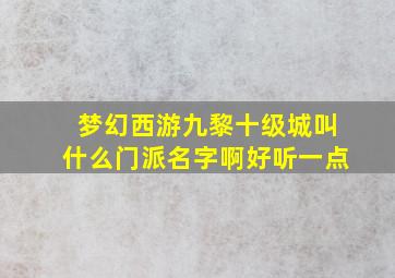 梦幻西游九黎十级城叫什么门派名字啊好听一点