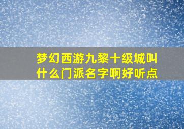 梦幻西游九黎十级城叫什么门派名字啊好听点