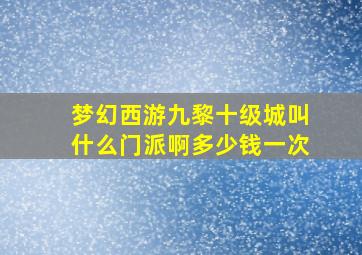 梦幻西游九黎十级城叫什么门派啊多少钱一次