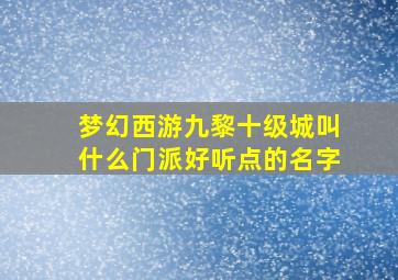 梦幻西游九黎十级城叫什么门派好听点的名字