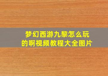 梦幻西游九黎怎么玩的啊视频教程大全图片