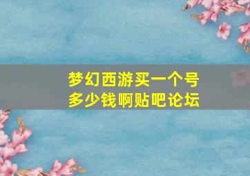 梦幻西游买一个号多少钱啊贴吧论坛