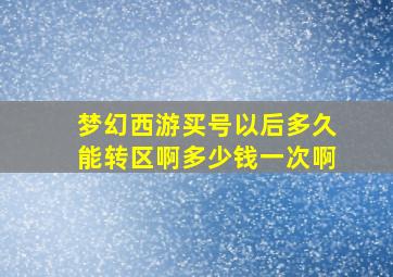 梦幻西游买号以后多久能转区啊多少钱一次啊