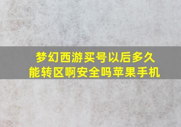 梦幻西游买号以后多久能转区啊安全吗苹果手机