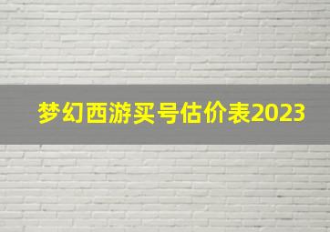 梦幻西游买号估价表2023