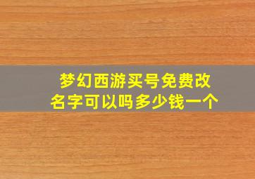 梦幻西游买号免费改名字可以吗多少钱一个