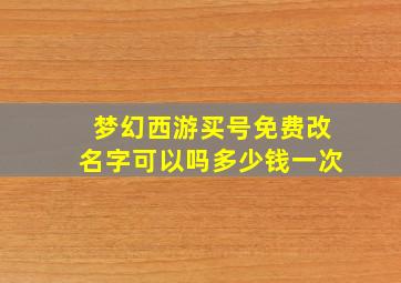 梦幻西游买号免费改名字可以吗多少钱一次